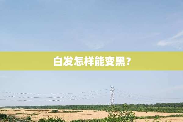 白发怎样能变黑？