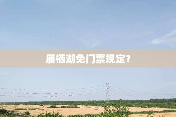 雁栖湖免门票规定？