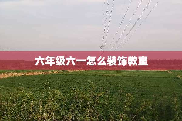 六年级六一怎么装饰教室