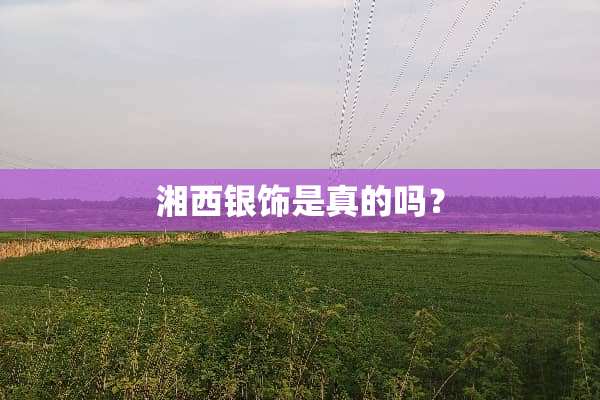 湘西银饰是真的吗？