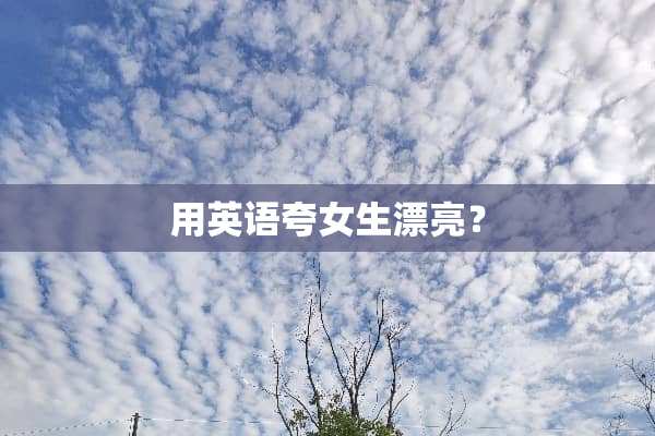 用英语夸女生漂亮？