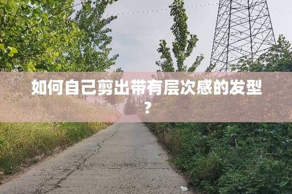 如何自己剪出带有层次感的发型？