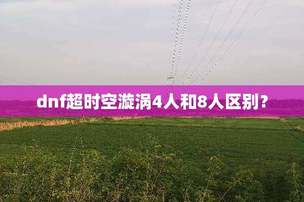 dnf超时空漩涡4人和8人区别？