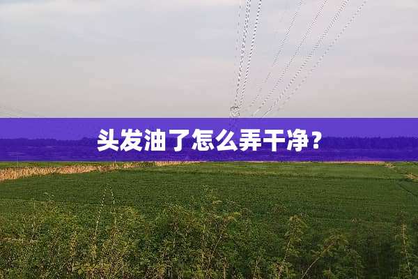 头发油了怎么弄干净？