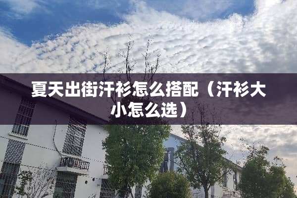 夏天出街汗衫怎么搭配（汗衫大小怎么选）