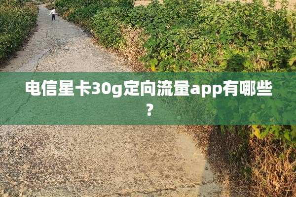 电信星卡30g定向流量app有哪些？