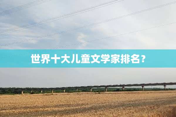 世界十大儿童文学家排名？