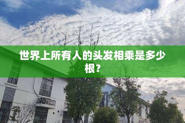 世界上所有人的头发相乘是多少根？