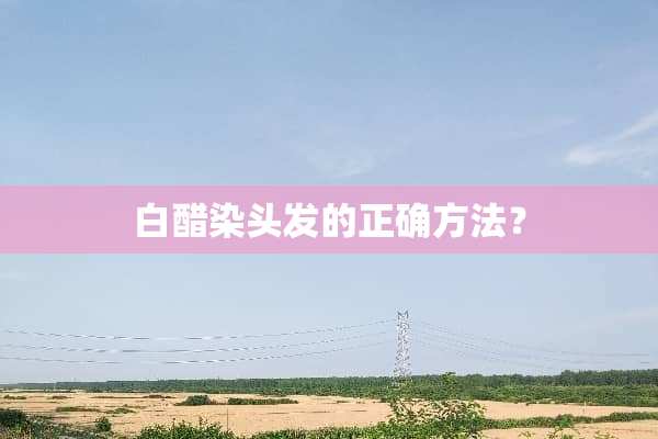 白醋染头发的正确方法？