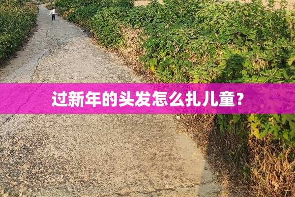 过新年的头发怎么扎儿童？