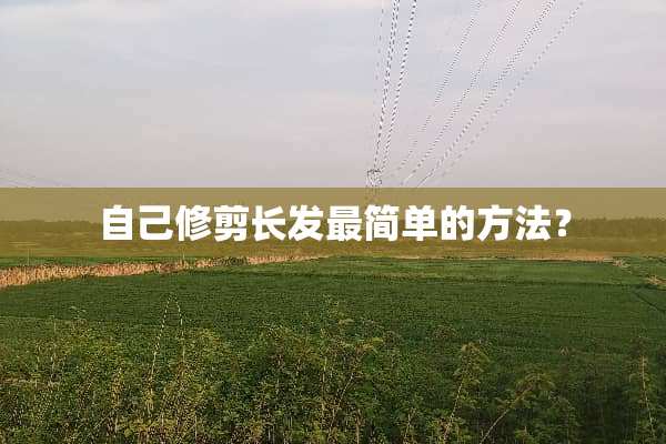 自己修剪长发最简单的方法？