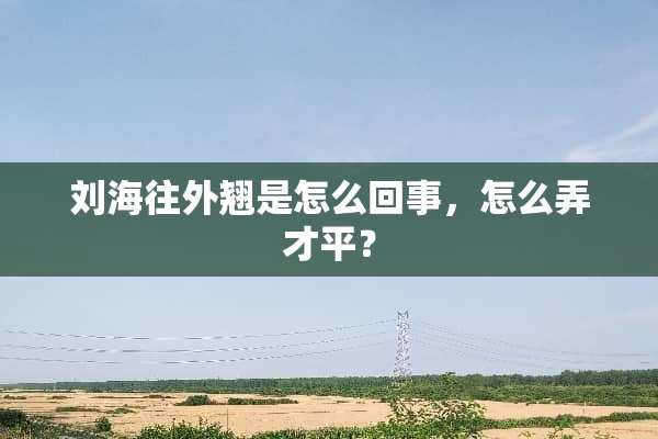 刘海往外翘是怎么回事，怎么弄才平？