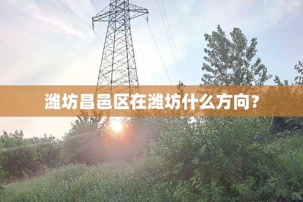 潍坊昌邑区在潍坊什么方向？