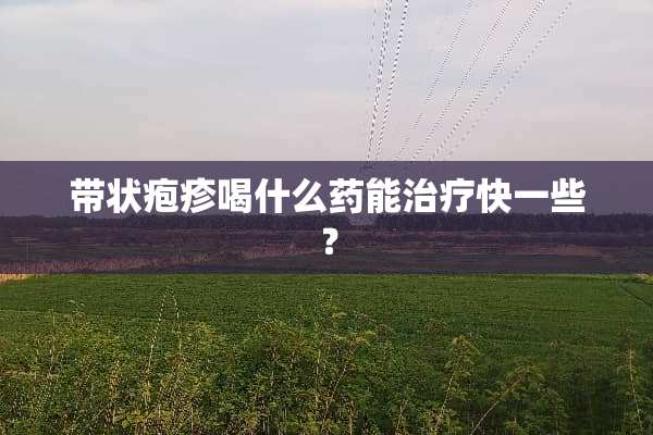 带状疱疹喝什么药能治疗快一些？