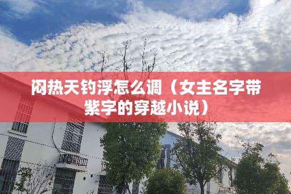 闷热天钓浮怎么调（女主名字带紫字的穿越小说）