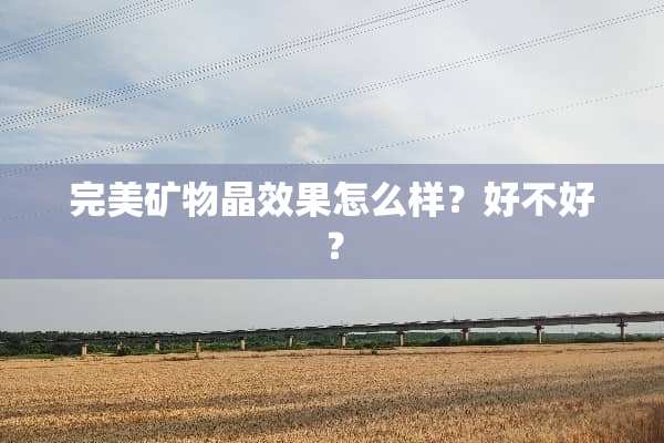 完美矿物晶效果怎么样？好不好？