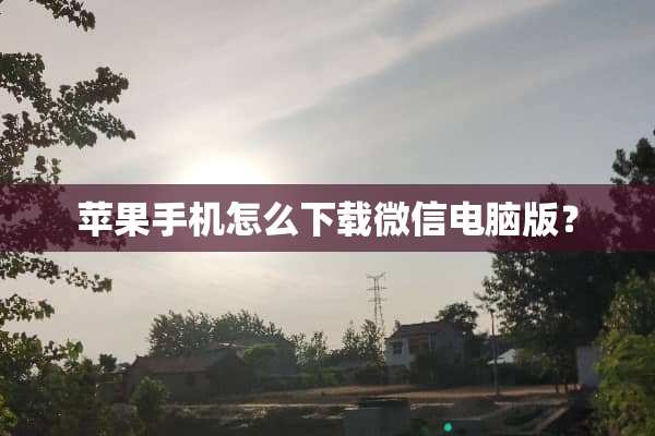苹果手机怎么下载微信电脑版？