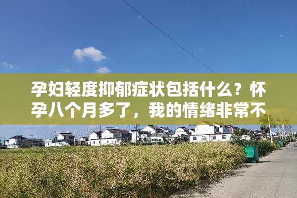 孕妇轻度抑郁症状包括什么？怀孕八个月多了，我的情绪非常不好？