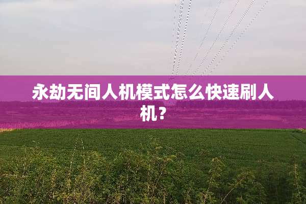 永劫无间人机模式怎么快速刷人机？