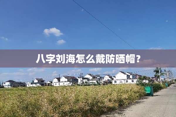 八字刘海怎么戴防晒帽？