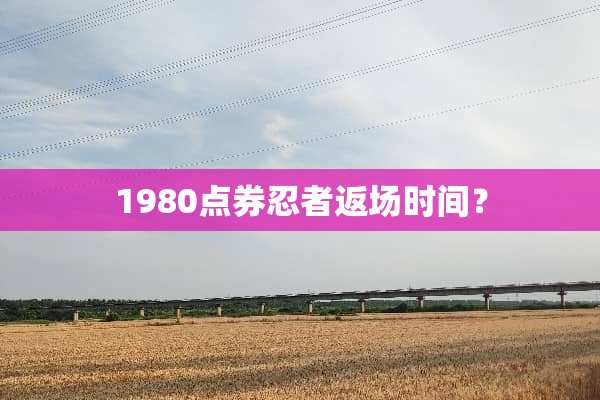 1980点券忍者返场时间？