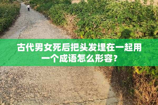 古代男女死后把头发埋在一起用一个成语怎么形容？