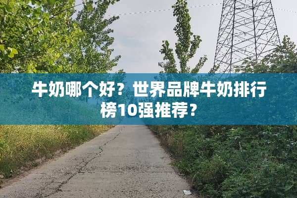 牛奶哪个好？世界品牌牛奶排行榜10强推荐？
