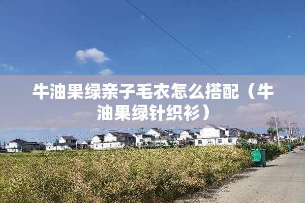 牛油果绿亲子毛衣怎么搭配（牛油果绿针织衫）