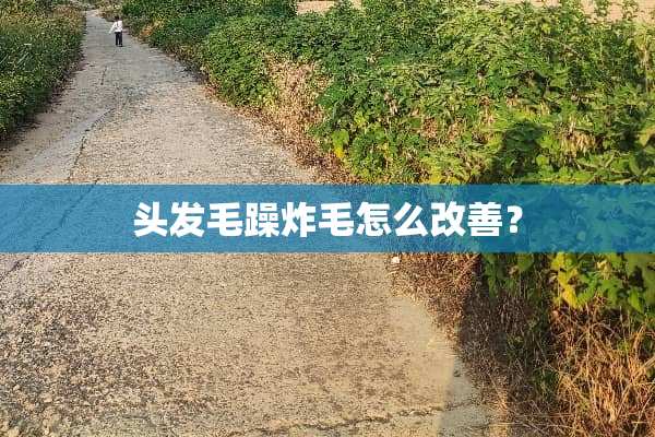 头发毛躁炸毛怎么改善？