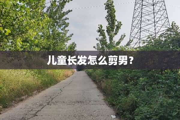儿童长发怎么剪男？