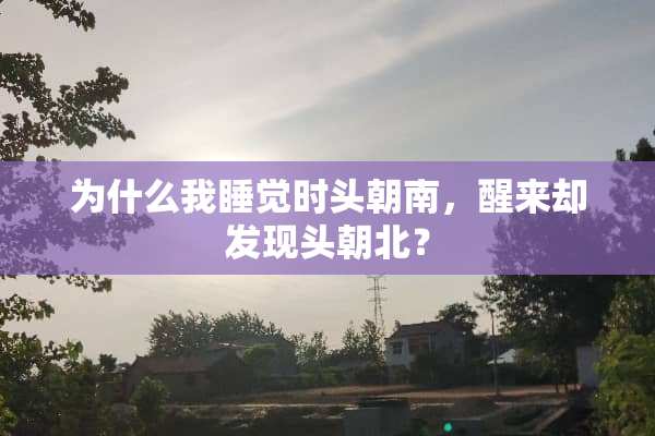 为什么我睡觉时头朝南，醒来却发现头朝北？