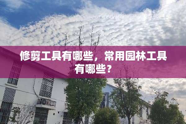 修剪工具有哪些，常用园林工具有哪些？