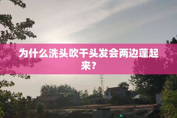 为什么洗头吹干头发会两边蓬起来？