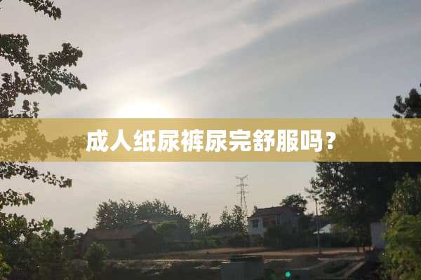 **纸尿裤尿完舒服吗？