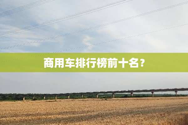 商用车排行榜前十名？