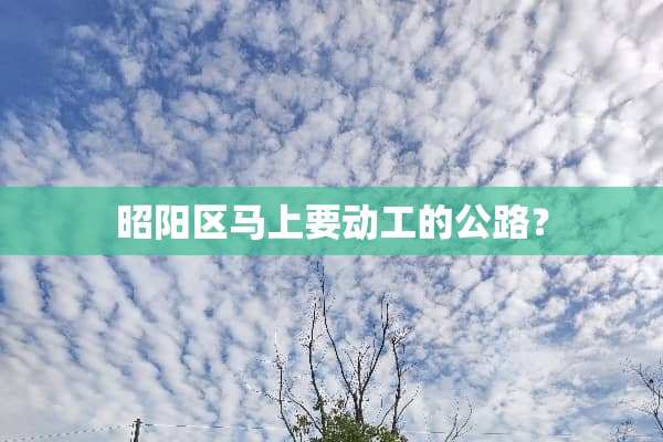 昭阳区马上要动工的公路？
