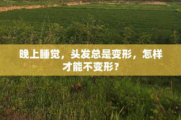 晚上睡觉，头发总是变形，怎样才能不变形？