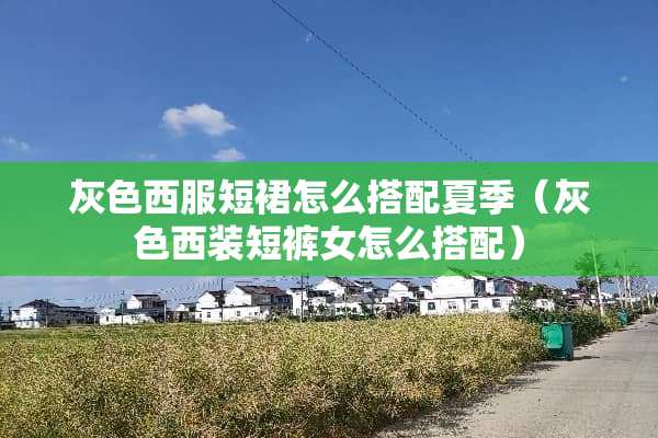 灰色西服短裙怎么搭配夏季（灰色西装短裤女怎么搭配）