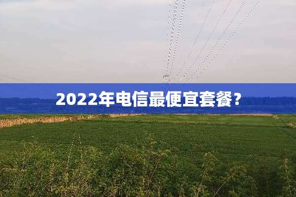 2022年电信最便宜套餐？