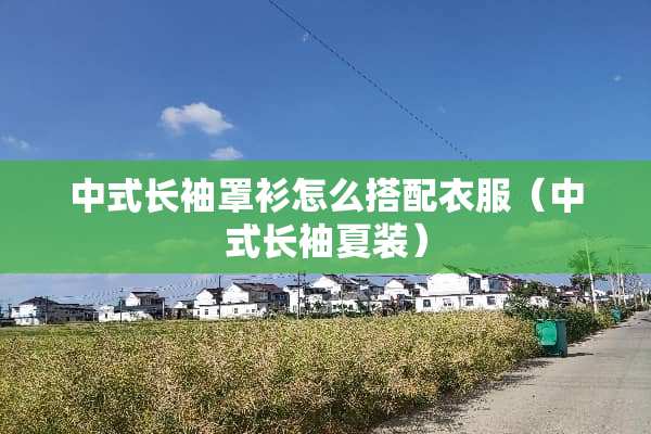 中式长袖罩衫怎么搭配衣服（中式长袖夏装）