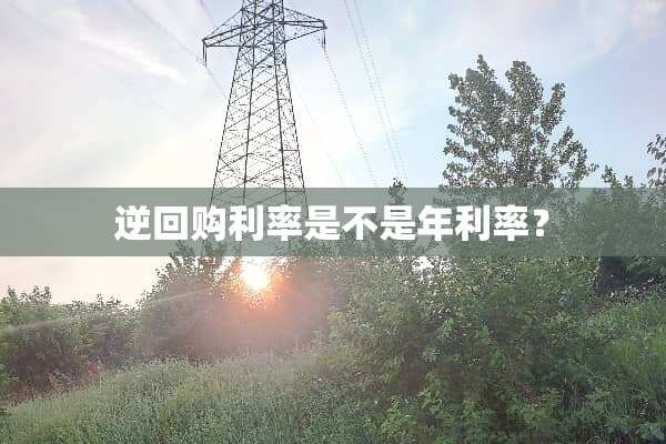 逆回购利率是不是年利率？