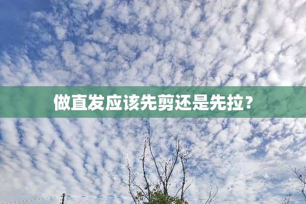 做直发应该先剪还是先拉？