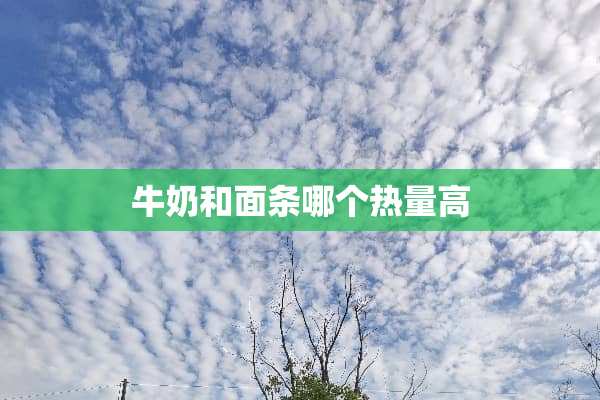 牛奶和面条哪个热量高