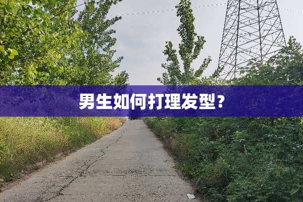 男生如何打理发型？