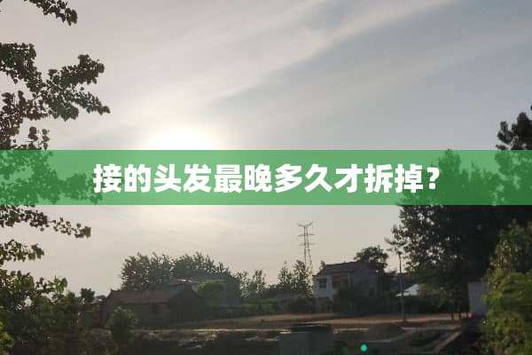接的头发最晚多久才拆掉？