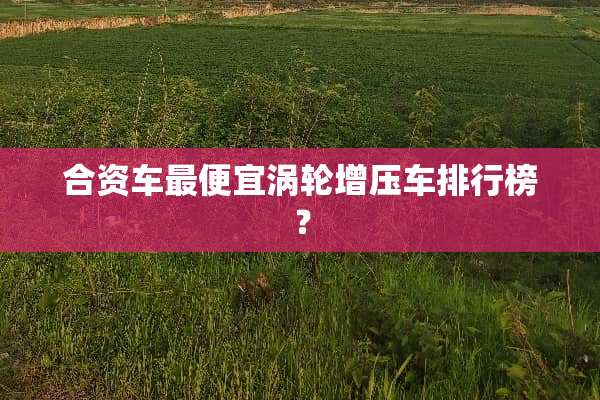 合资车最便宜涡轮增压车排行榜？