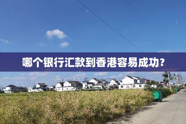 哪个银行汇款到香港容易成功？