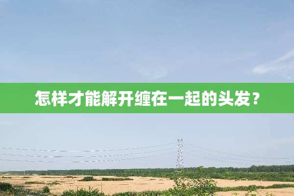 怎样才能解开缠在一起的头发？
