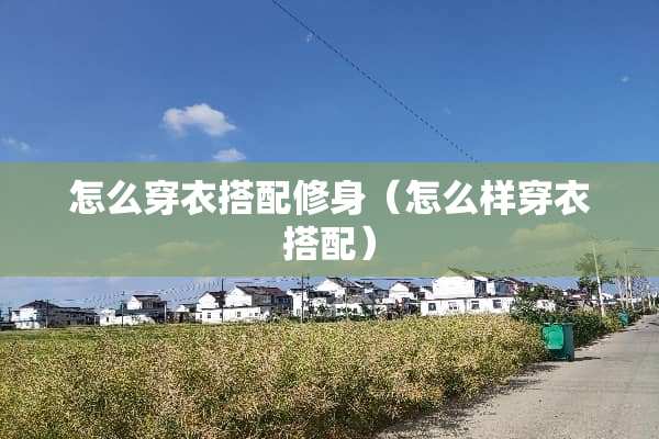 怎么穿衣搭配修身（怎么样穿衣搭配）