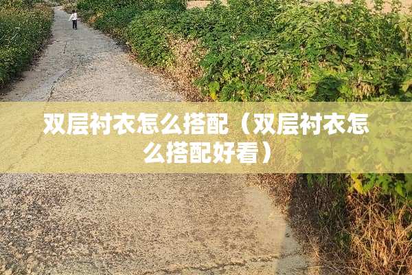 双层衬衣怎么搭配（双层衬衣怎么搭配好看）